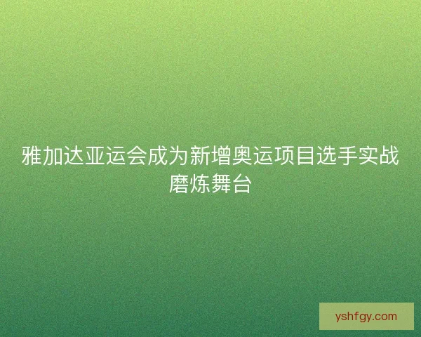 雅加达亚运会成为新增奥运项目选手实战磨炼舞台 雅加达亚运会成为新增奥运项目选手实战磨炼舞台