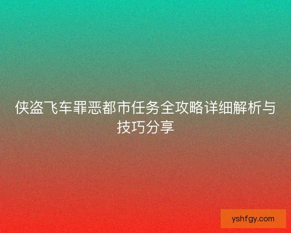 侠盗飞车罪恶都市任务全攻略详细解析与技巧分享 侠盗飞车罪恶都市任务全攻略详细解析与技巧分享