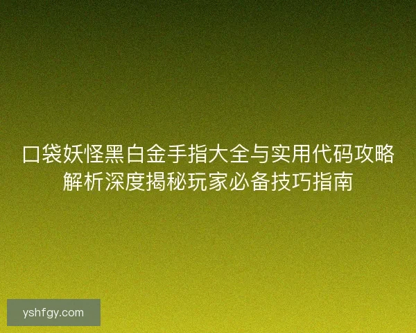 口袋妖怪黑白金手指大全与实用代码攻略解析深度揭秘玩家必备技巧指南 口袋妖怪黑白金手指大全与实用代码攻略解析深度揭秘玩家必备技巧指南