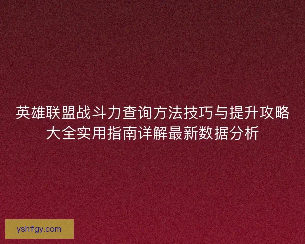 英雄联盟战斗力查询方法技巧与提升攻略大全实用指南详解最新数据分析
