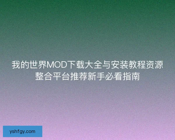 我的世界MOD下载大全与安装教程资源整合平台推荐新手必看指南 我的世界MOD下载大全与安装教程资源整合平台推荐新手必看指南