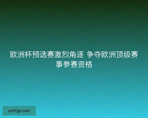欧洲杯预选赛激烈角逐 争夺欧洲顶级赛事参赛资格 欧洲杯预选赛激烈角逐 争夺欧洲顶级赛事参赛资格