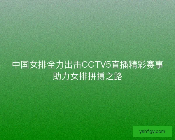 中国女排全力出击CCTV5直播精彩赛事助力女排拼搏之路 中国女排全力出击CCTV5直播精彩赛事助力女排拼搏之路