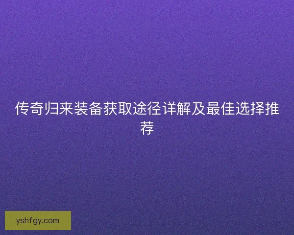 传奇归来装备获取途径详解及最佳选择推荐
